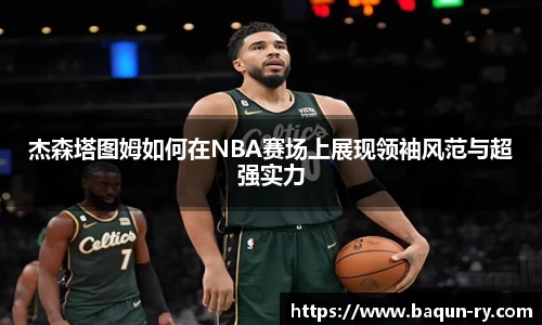 杰森塔图姆如何在NBA赛场上展现领袖风范与超强实力