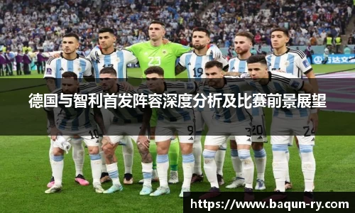 德国与智利首发阵容深度分析及比赛前景展望