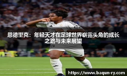 恩德里克：年轻天才在足球世界崭露头角的成长之路与未来展望
