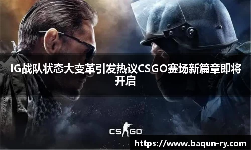 IG战队状态大变革引发热议CSGO赛场新篇章即将开启