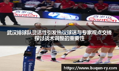 武汉排球队灵活性引发热议球迷与专家观点交锋探讨战术调整的重要性